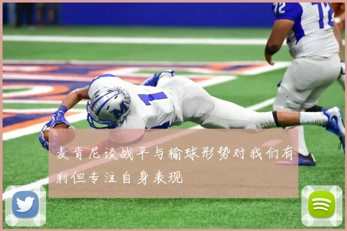 麦肯尼谈战平与输球形势对我们有利但专注自身表现