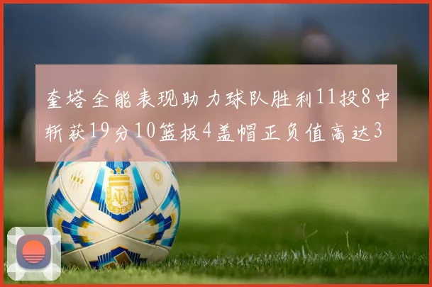 奎塔全能表现助力球队胜利11投8中斩获19分10篮板4盖帽正负值高达33